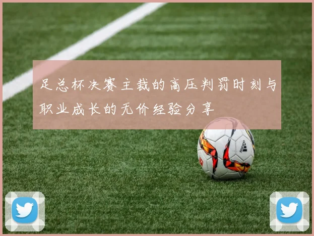 足总杯决赛主裁的高压判罚时刻与职业成长的无价经验分享