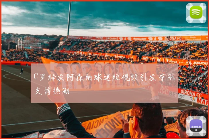 C罗转发阿森纳球迷短视频引发夺冠支持热潮