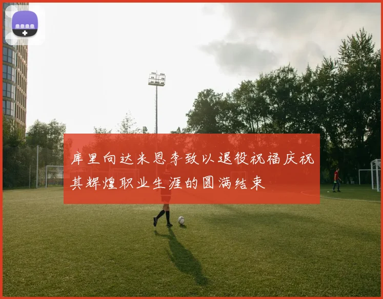 库里向达米恩李致以退役祝福庆祝其辉煌职业生涯的圆满结束