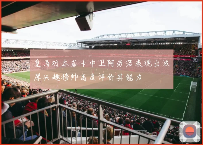 皇马对本菲卡中卫阿劳若表现出浓厚兴趣穆帅高度评价其能力